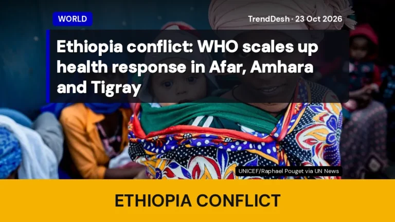 Ethiopia conflict: WHO scales up health response in Afar, Amhara and Tigray